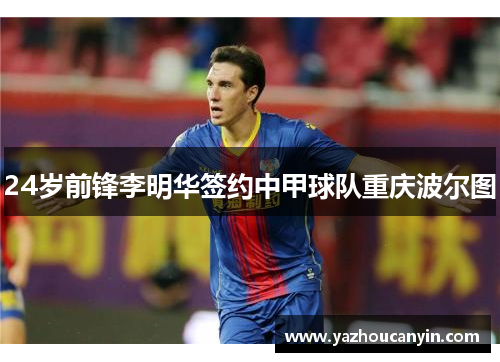 24岁前锋李明华签约中甲球队重庆波尔图