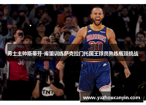 勇士主帅斯蒂芬-库里训练萨克拉门托国王球员熟练瓶颈挑战