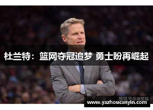 杜兰特：篮网夺冠追梦 勇士盼再崛起